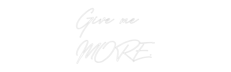 Your Bespoke Nuwave Neon: Give me
MORE.