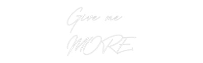 Your Bespoke Nuwave Neon: Give me
MORE.